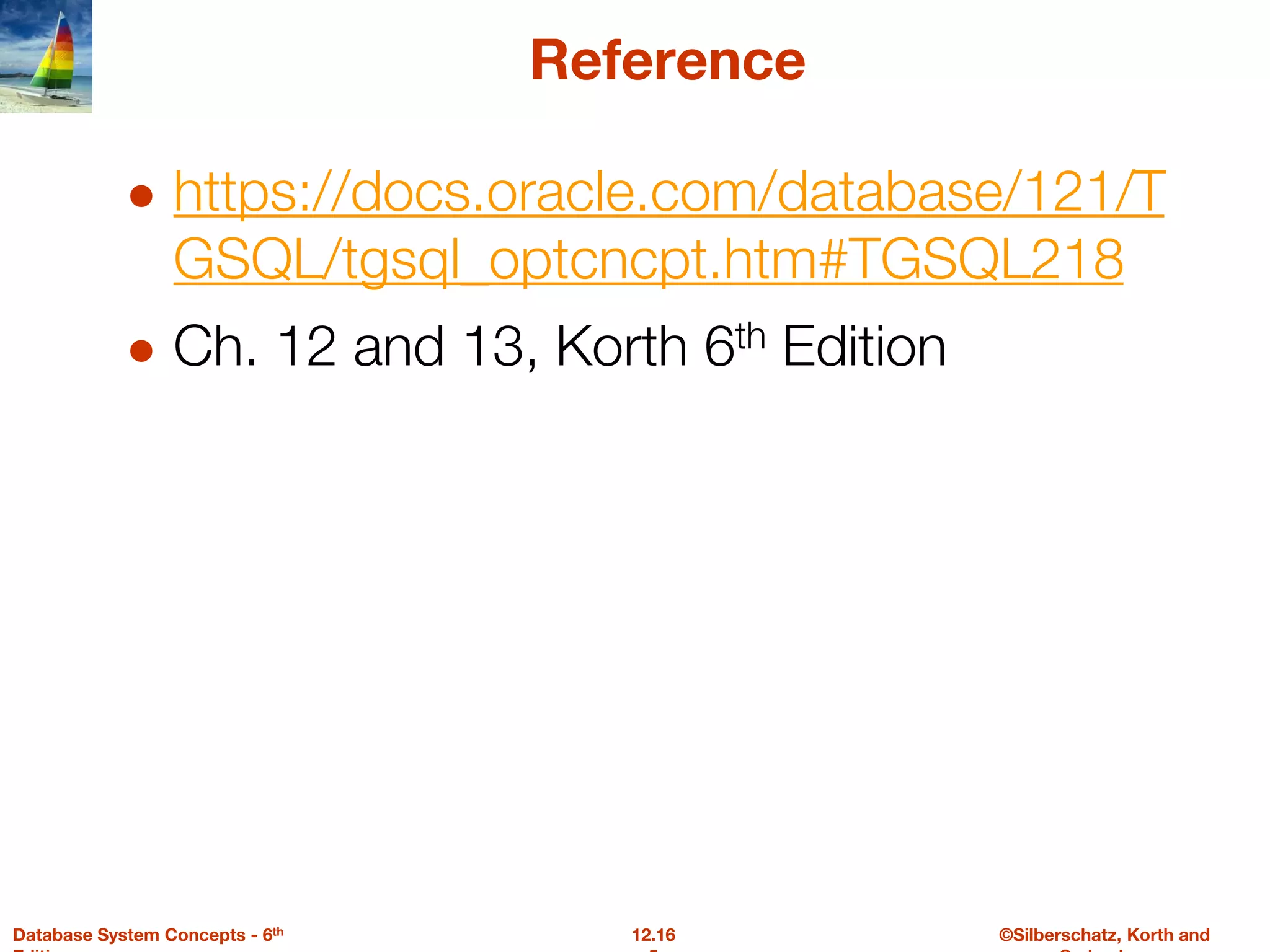 ©Silberschatz, Korth and
12.16
Database System Concepts - 6th
Reference
● https://docs.oracle.com/database/121/T
GSQL/tgsql_optcncpt.htm#TGSQL218
● Ch. 12 and 13, Korth 6th Edition
 