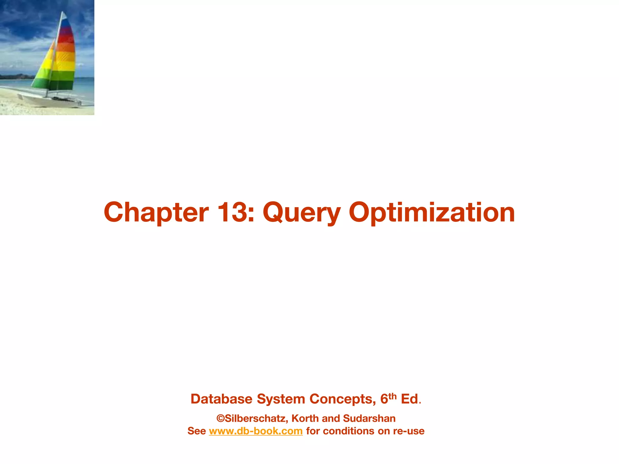 Database System Concepts, 6th Ed.
©Silberschatz, Korth and Sudarshan
See www.db-book.com for conditions on re-use
Chapter 13: Query Optimization
 