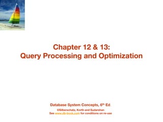Database System Concepts, 6th Ed.
©Silberschatz, Korth and Sudarshan
See www.db-book.com for conditions on re-use
Chapter 12 & 13:
Query Processing and Optimization
 