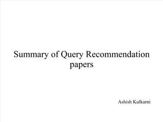 Summary of Query Recommendation papers Ashish Kulkarni 