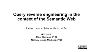 Query reverse engineering in the
context of the Semantic Web
Author: Leandro Tabares Martín, M. Sc.
Advisers:
Marc Gyssens, PhD
Nemury Silega-Martínez, PhD
 