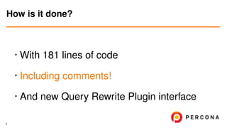 •
With 181 lines of code
• Including comments!
• And new Query Rewrite Plugin interface
How is it done?
6
 