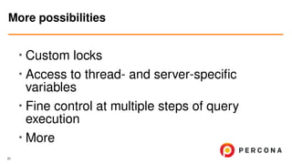 • Custom locks
•
Access to thread- and server-speciﬁc
variables
• Fine control at multiple steps of query
execution
• More
More possibilities
31
 