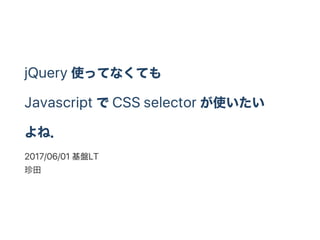 jQuery
Javascript CSS selector
2017/06/01 LT
 