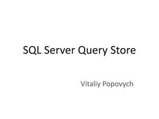 SQL Server Query Store
Vitaliy Popovych
 