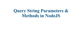 Query String Parameters &
Methods in NodeJS
 
