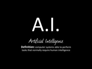 A.I.
Artificial Intelligence
Definition: computer systems able to perform
tasks that normally require human intelligence
 