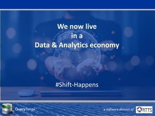 We now live
in a
Data & Analytics economy
#Shift-Happens
QuerySurge™
a software division of
 
