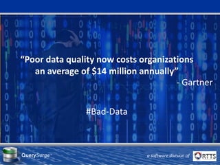 “Poor data quality now costs organizations
an average of $14 million annually”
- Gartner
#Bad-Data
QuerySurge™
a software division of
 