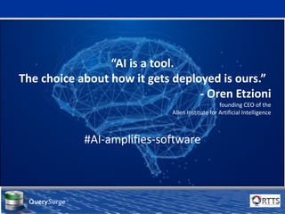 a software division of
QuerySurge™
“AI is a tool.
The choice about how it gets deployed is ours.”
- Oren Etzioni
founding CEO of the
Allen Institute for Artificial Intelligence
#AI-amplifies-software
 