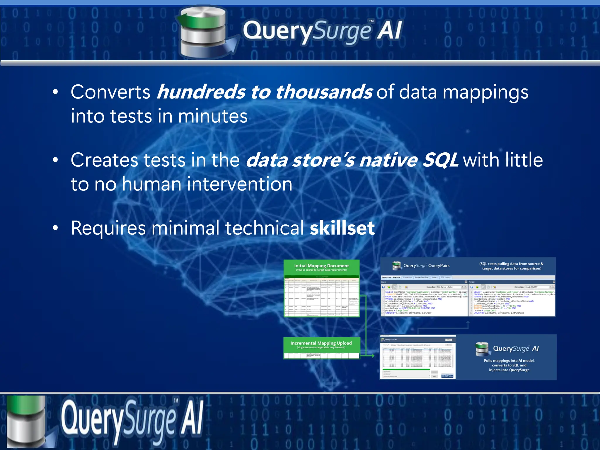 • Converts hundreds to thousands of data mappings
into tests in minutes
• Creates tests in the data store’s native SQL with little
to no human intervention
• Requires minimal technical skillset
 