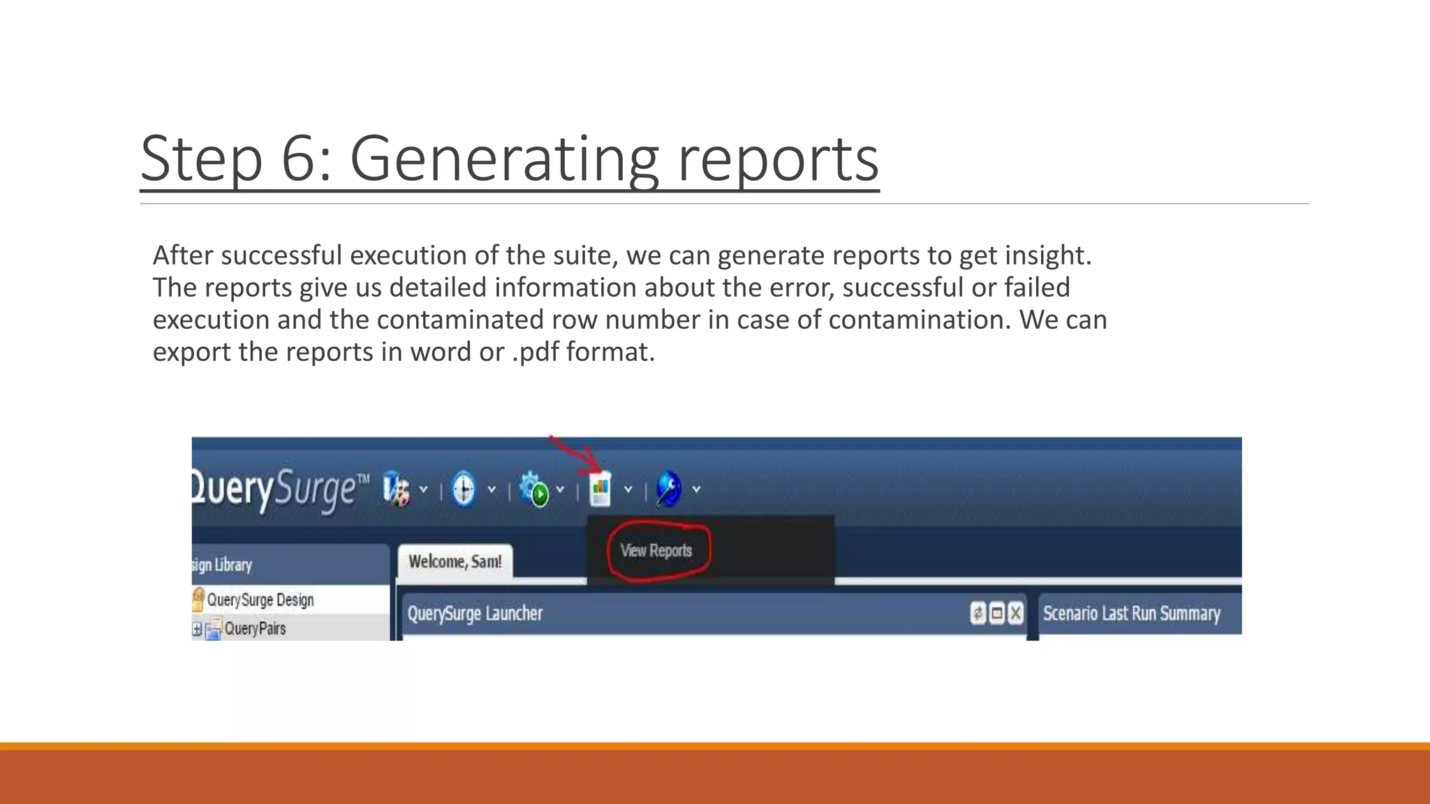 Step 6: Generating reports
After successful execution of the suite, we can generate reports to get insight.
The reports give us detailed information about the error, successful or failed
execution and the contaminated row number in case of contamination. We can
export the reports in word or .pdf format.
 