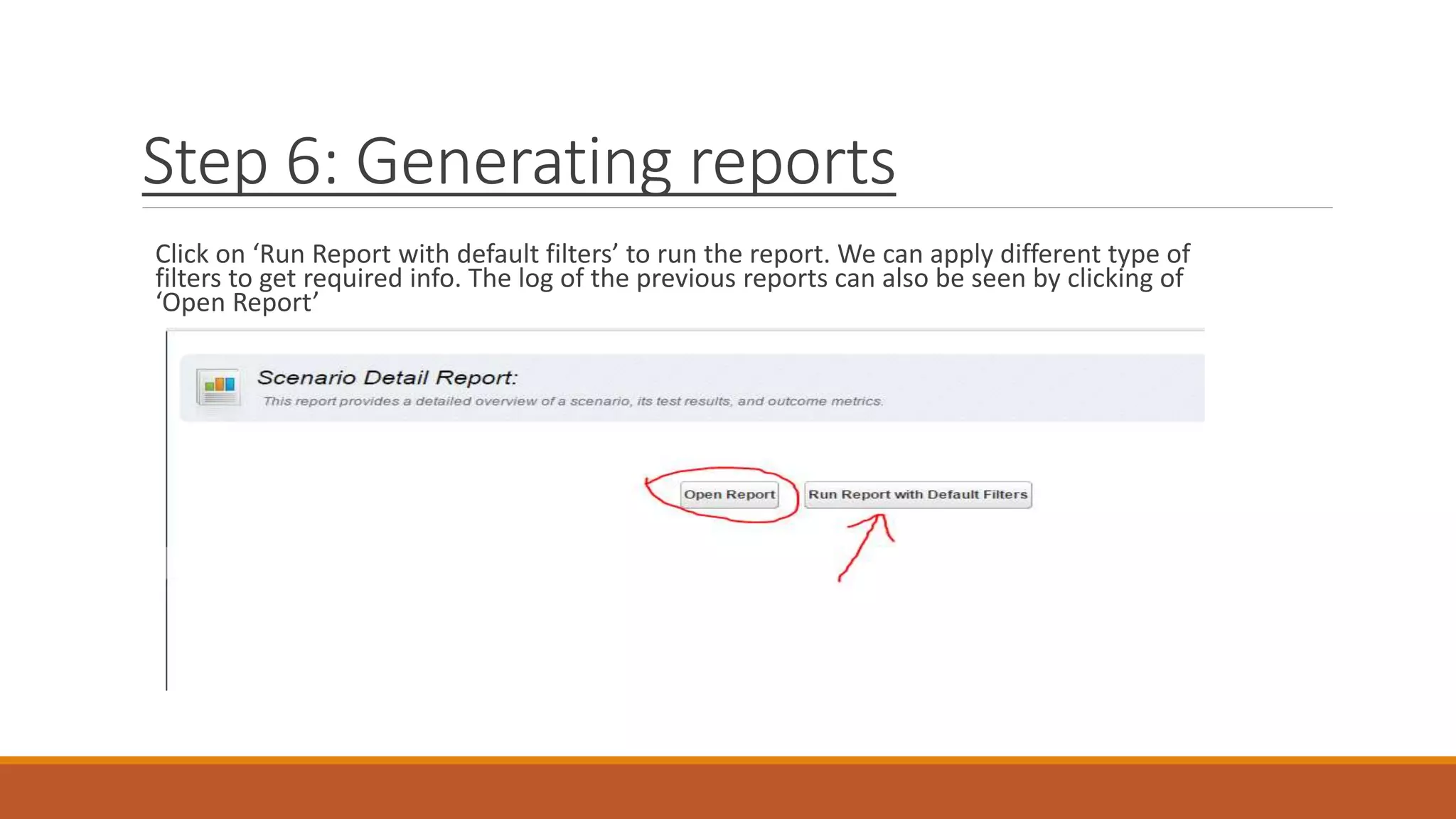 Step 6: Generating reports
Click on ‘Run Report with default filters’ to run the report. We can apply different type of
filters to get required info. The log of the previous reports can also be seen by clicking of
‘Open Report’
 