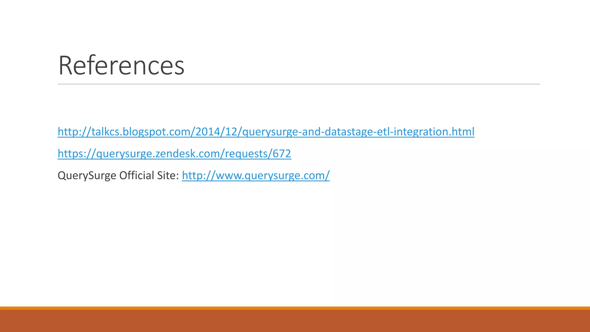 References
http://talkcs.blogspot.com/2014/12/querysurge-and-datastage-etl-integration.html
https://querysurge.zendesk.com/requests/672
QuerySurge Official Site: http://www.querysurge.com/
 