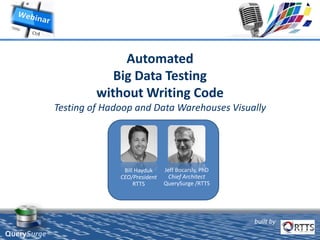 built by
QuerySurge™
Automated
Big Data Testing
without Writing Code
Testing of Hadoop and Data Warehouses Visually
Bill Hayduk
CEO/President
RTTS
Jeff Bocarsly, PhD
Chief Architect
QuerySurge /RTTS
 