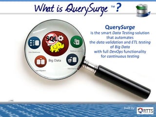 built by
QuerySurge™
QuerySurge
is the smart Data Testing solution
that automates
the data validation and ETL testing
of Big Data
with full DevOps functionality
for continuous testing
built by
 