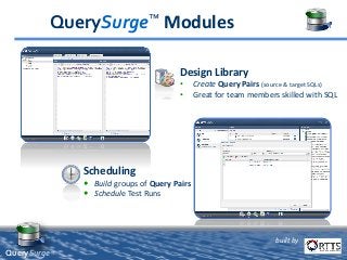 Design Library
• Create Query Pairs (source & target SQLs)
• Great for team members skilled with SQL
QuerySurge™ Modules
Scheduling
 Build groups of Query Pairs
 Schedule Test Runs
built by
QuerySurge™
 