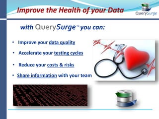 Current Business Case for Data Testing
built by
QuerySurge™
“46% of companies cite data quality as a barrier for adopting
Business Intelligence products”
- InformationWeek
“On average, U.S. organizations believe 32% of their data is
inaccurate”
– Experian Data Quality research report
“Poor data quality is a primary reason for 40% of all business
initiatives failing to achieve their targeted benefits”
- analyst firm Gartner
“90% percent of U.S. companies have some sort of data
quality solution in place today”
– Experian Data Quality research report
Data quality solutions are not enough!
 