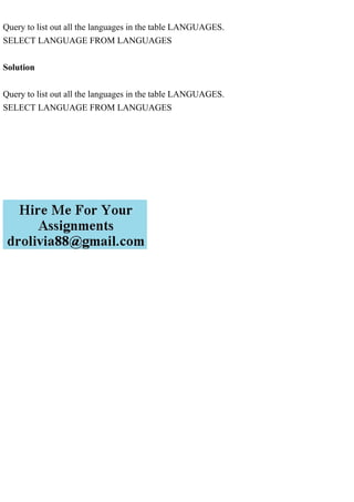 Query to list out all the languages in the table LANGUAGES.
SELECT LANGUAGE FROM LANGUAGES
Solution
Query to list out all the languages in the table LANGUAGES.
SELECT LANGUAGE FROM LANGUAGES
 