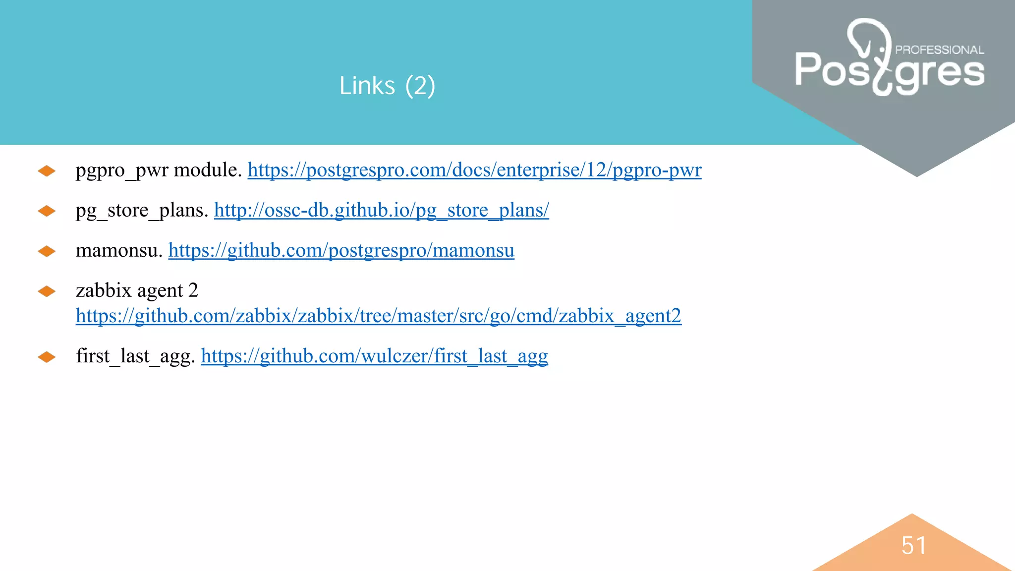 51
Links (2)
pgpro_pwr module. https://postgrespro.com/docs/enterprise/12/pgpro-pwr
pg_store_plans. http://ossc-db.github.io/pg_store_plans/
mamonsu. https://github.com/postgrespro/mamonsu
zabbix agent 2
https://github.com/zabbix/zabbix/tree/master/src/go/cmd/zabbix_agent2
first_last_agg. https://github.com/wulczer/first_last_agg
 