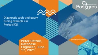 Diagnostic tools and query
tuning examples in
PostgreSQL
postgrespro.com
Peter Petrov,
Database
Engineer, June
17, 2021
 
