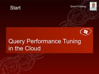 Start               Grant Fritchey




Query Performance Tuning
in the Cloud
 