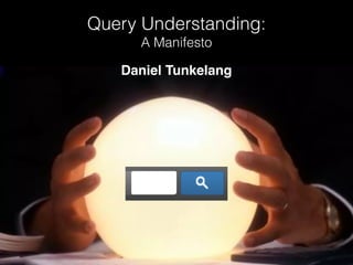 Query Understanding:
A Manifesto
Daniel Tunkelang
queryunderstanding.com
 