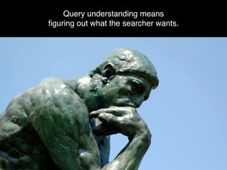 Query understanding means
ﬁguring out what the searcher wants.
 