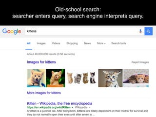 Old-school search: 
searcher enters query, search engine interprets query.
 