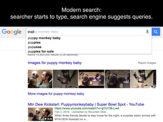 Modern search: 
searcher starts to type, search engine suggests queries.
 