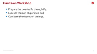 ©2016 Couchbase Inc. 37
Hands-onWorkshop
 Prepare the queries P1 through P4.
 Execute them in cbq and via curl
 Compare the execution timings.
 
