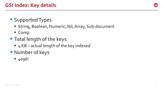 ©2016 Couchbase Inc. 42
GSI Index: Key details
 SupportedTypes
 String, Boolean, Numeric, Nil,Array, Sub-document
 Comp
 Total length of the keys
 4 KB – actual length of the key indexed
 Number of keys
 4096!
 