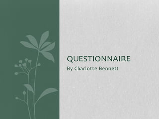QUESTIONNAIRE
By Charlotte Bennett
 