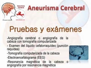Pruebas y exámenes
-Angiografía cerebral o angiografía de la
cabeza con tomografía computarizada
- Examen del líquido cefalorraquídeo (punción
raquídea)
-Tomografía computarizada de la cabeza
-Electroencefalograma (EEG)
-Resonancia magnética de la cabeza o
angiografía por resonancia magnética
 