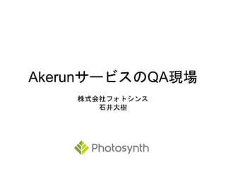 AkerunサービスのQA現場
株式会社フォトシンス
石井大樹
 