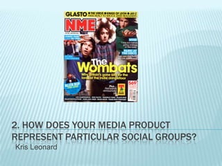 2. HOW DOES YOUR MEDIA PRODUCT
REPRESENT PARTICULAR SOCIAL GROUPS?
Kris Leonard
 