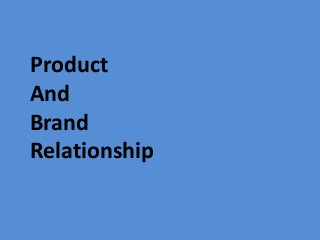 Product
And
Brand
Relationship
 