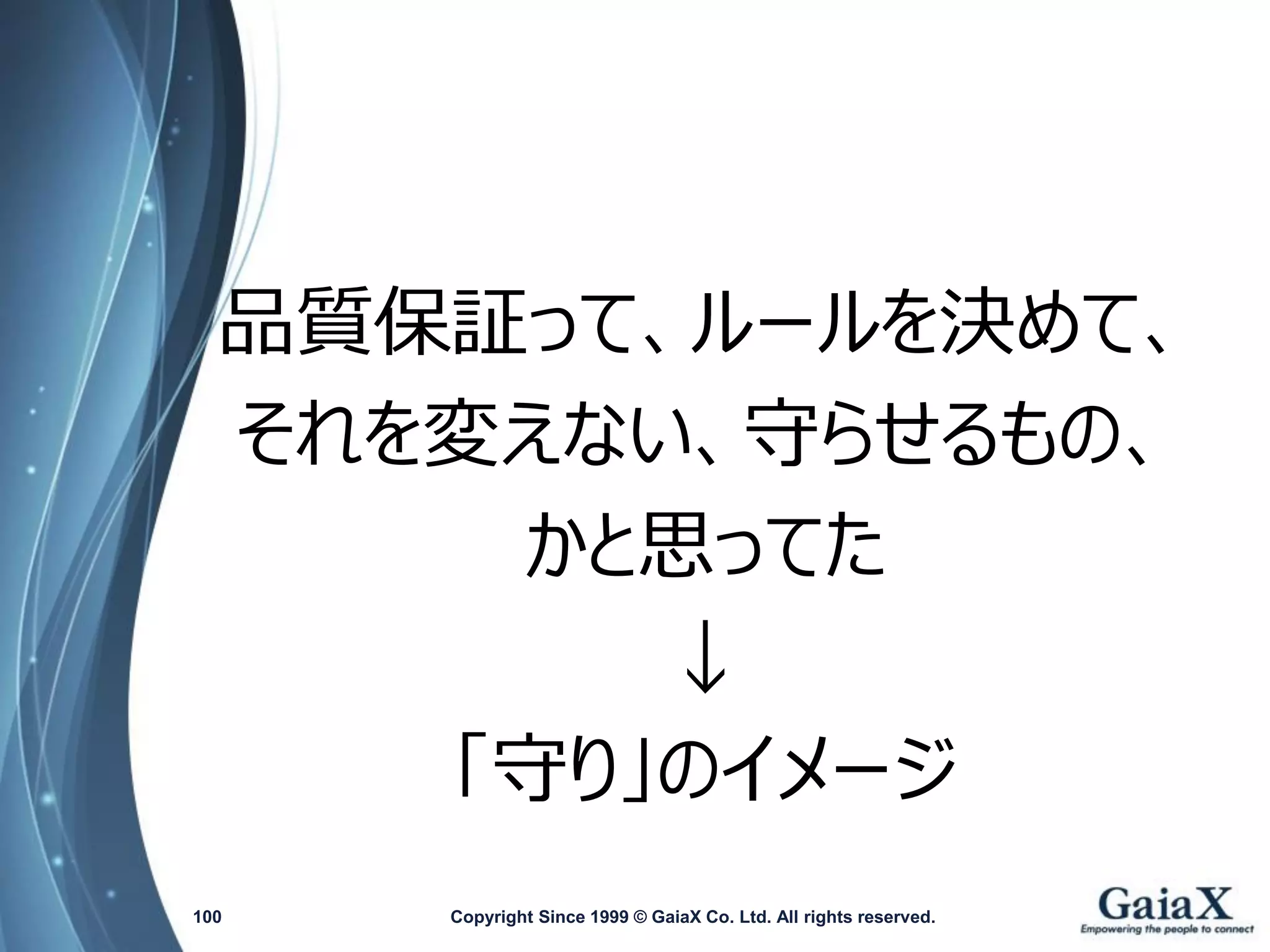 品質保証って、ルールを決めて、 
それを変えない、守らせるもの、 
かと思ってた 
↓ 
「守り」のイメージ 
Copyright Since 1999 100 © GaiaX Co. Ltd. All rights reserved. 
 