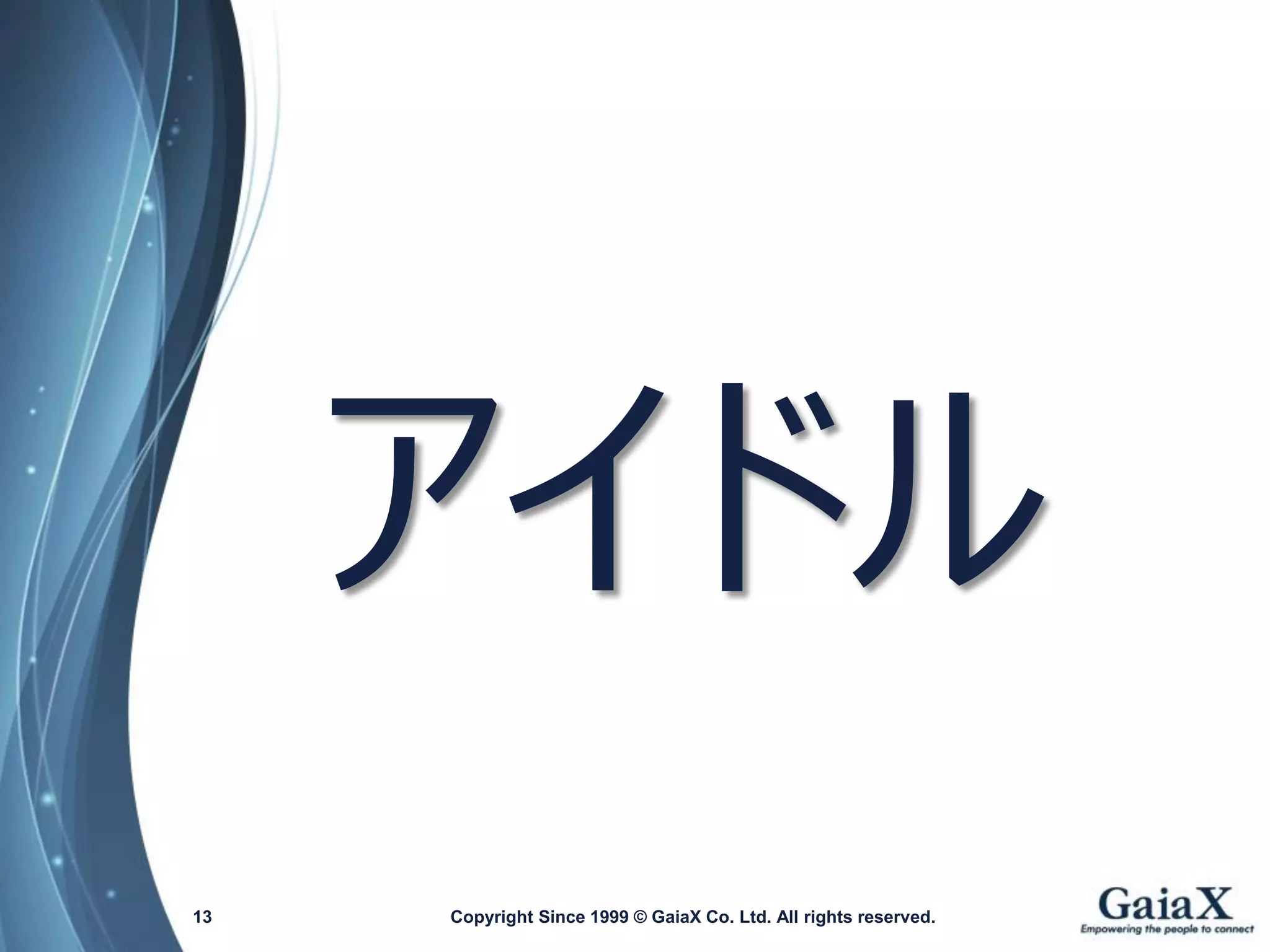 Copyright Since 1999 13 © GaiaX Co. Ltd. All rights reserved. 
アイドル  