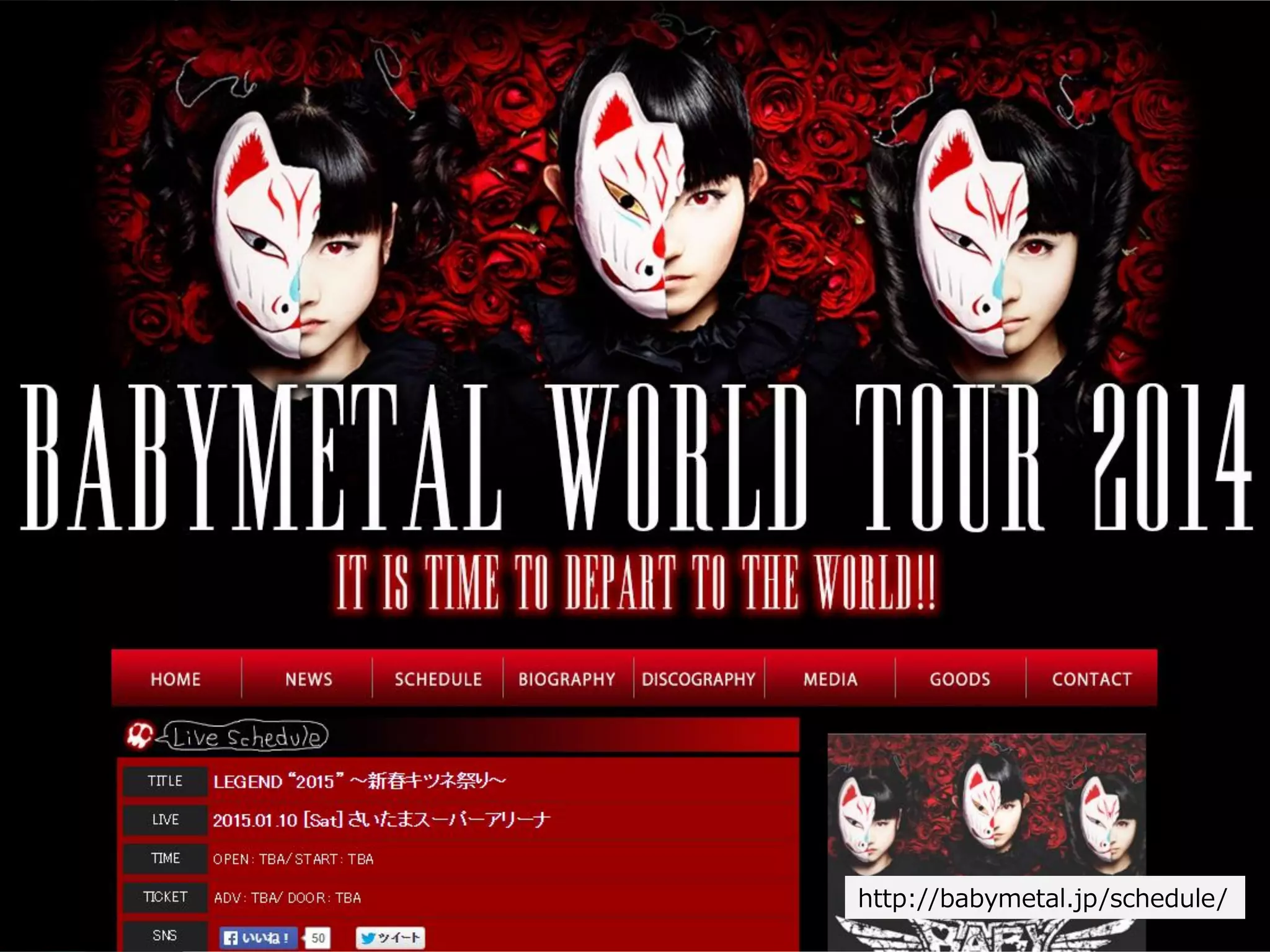 Copyright Since 1999 17 © GaiaX Co. Ltd. All rights reserved. 
http://babymetal.jp/schedule/  