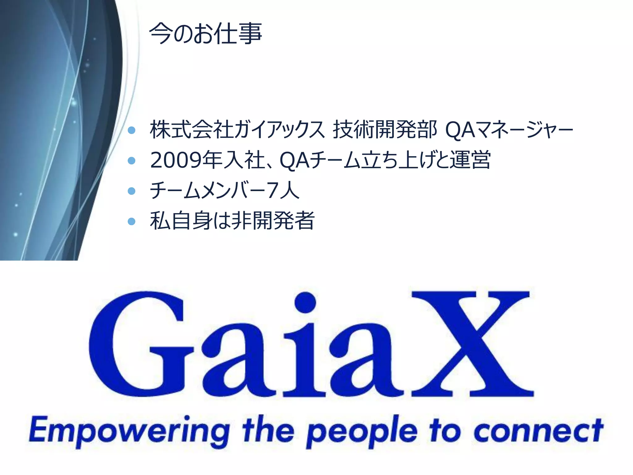 今のお仕事 
•株式会社ガイアックス技術開発部QAマネージャー 
•2009年入社、QAチーム立ち上げと運営 
•チームメンバー7人 
•私自身は非開発者 
Copyright Since 1999 22 © GaiaX Co. Ltd. All rights reserved. 
 