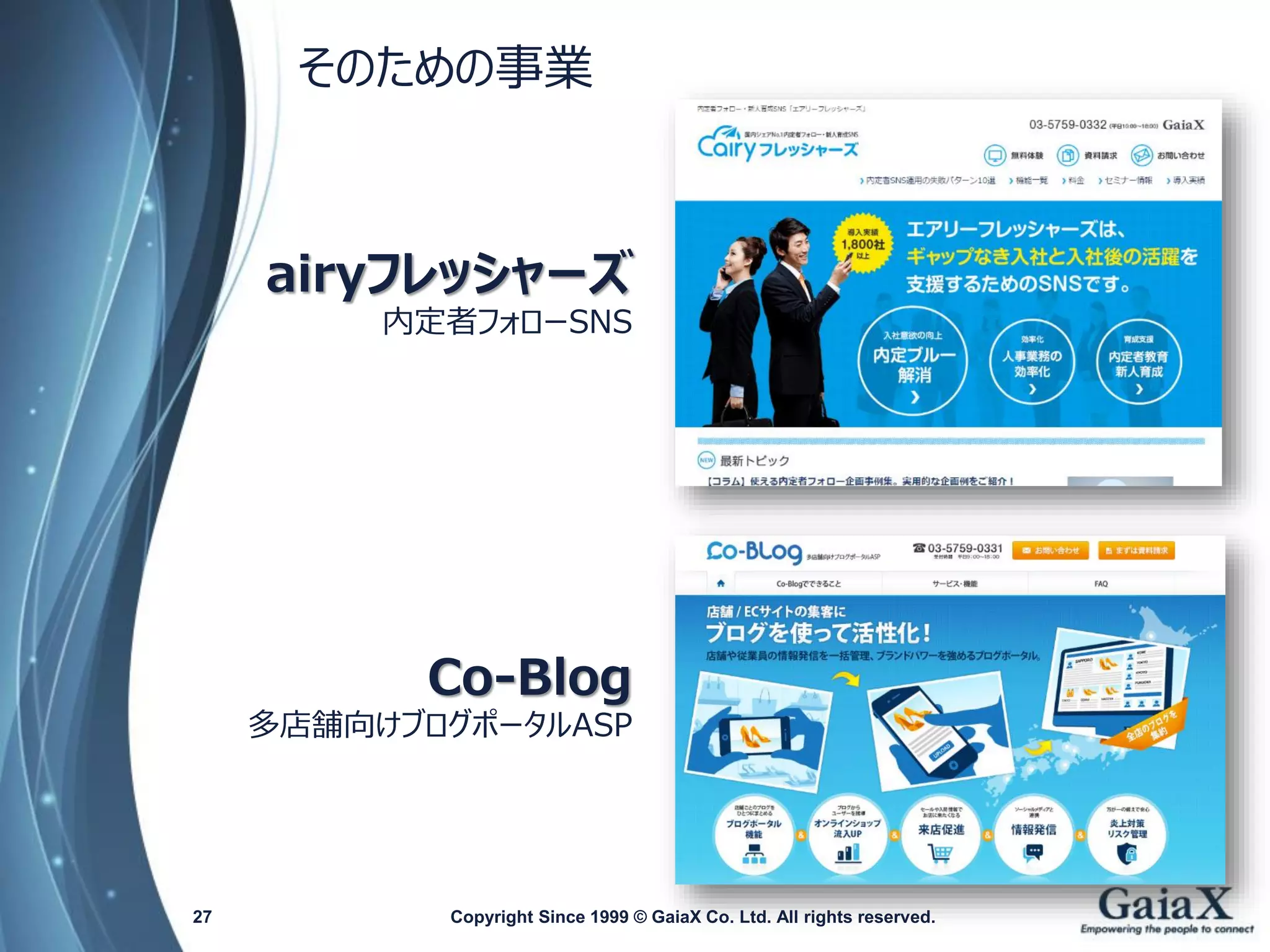 そのための事業 
Copyright Since 1999 © GaiaX Co. Ltd. All rights reserved. 
airyフレッシャーズ 
内定者フォローSNSCo-Blog 
多店舗向けブログポータルASP 
27 
 