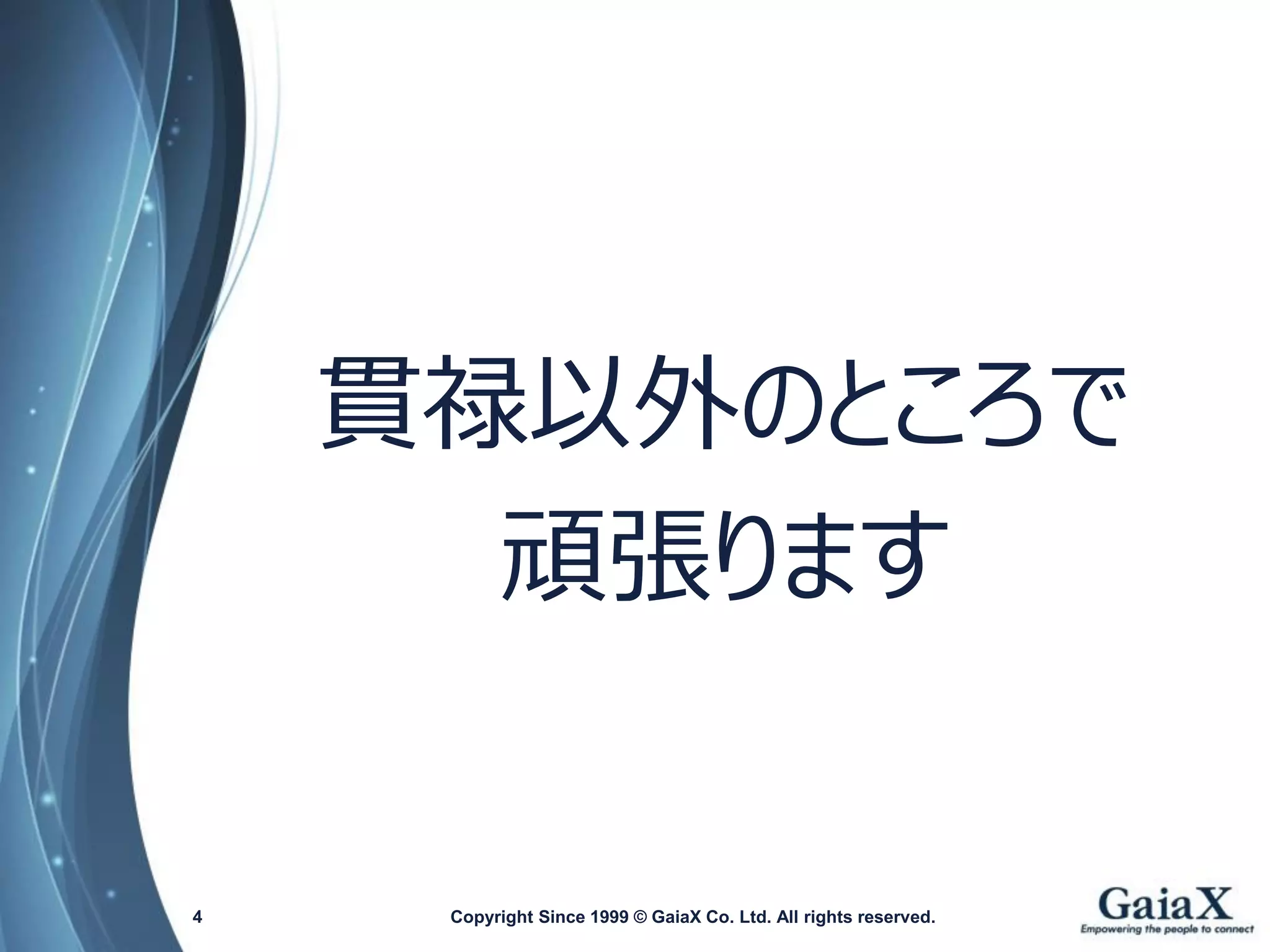 Copyright Since 1999 4 © GaiaX Co. Ltd. All rights reserved. 
貫禄以外のところで 
頑張ります  