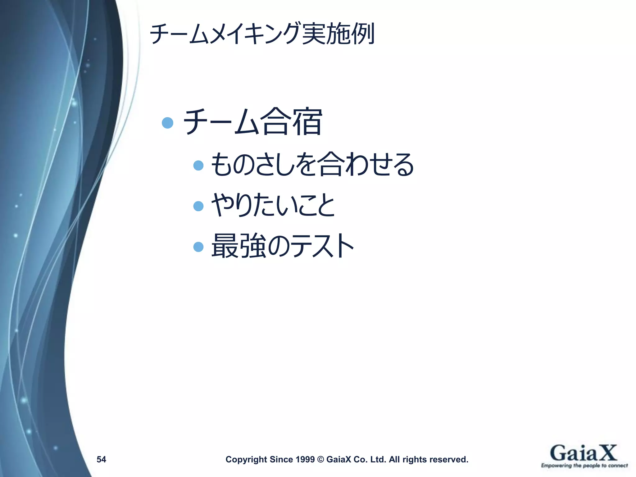 チームメイキング実施例 
•チーム合宿 
•ものさしを合わせる 
•やりたいこと 
•最強のテスト 
Copyright Since 1999 54 © GaiaX Co. Ltd. All rights reserved. 
 