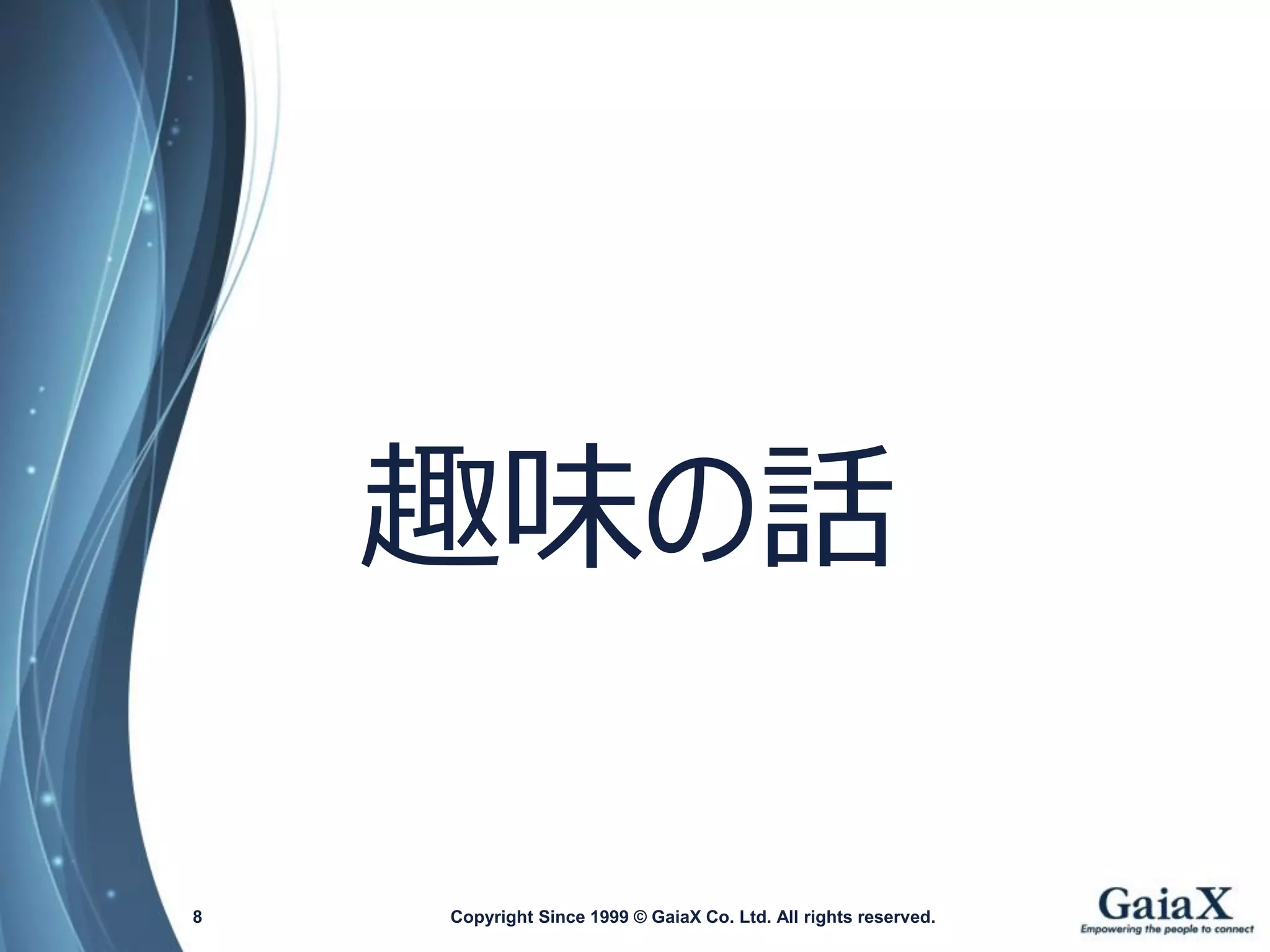 Copyright Since 1999 8 © GaiaX Co. Ltd. All rights reserved. 
趣味の話  