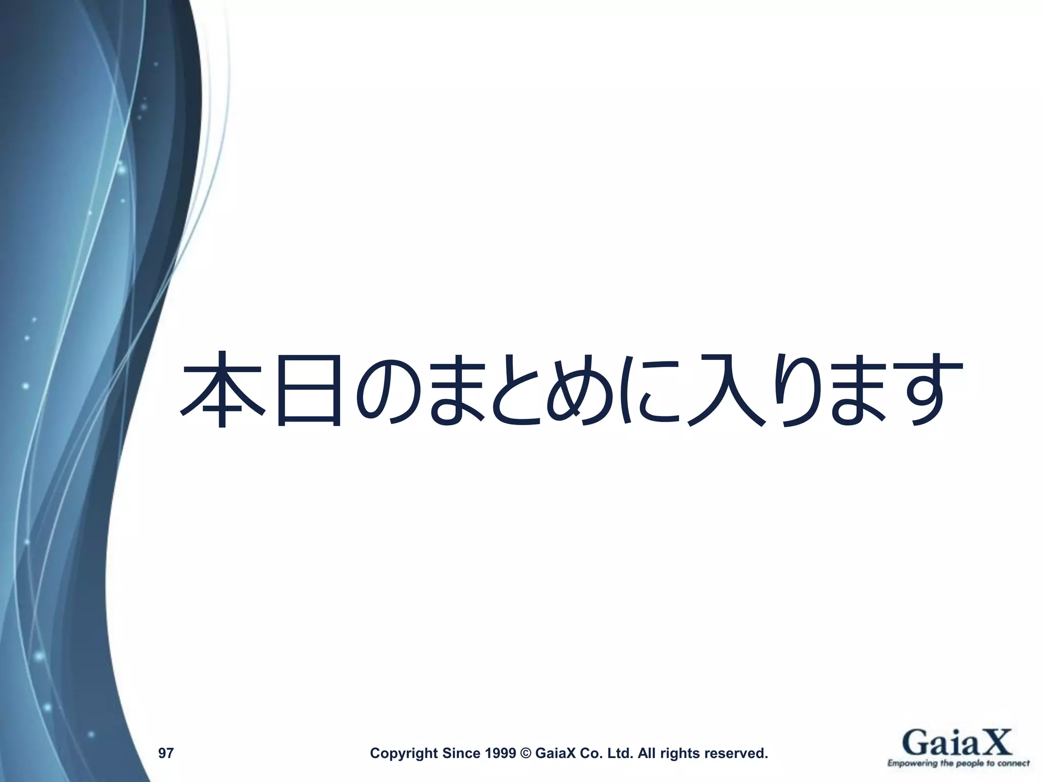 本日のまとめに入ります 
Copyright Since 1999 97 © GaiaX Co. Ltd. All rights reserved. 
 