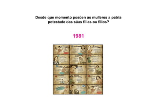 Desde que momento posúen as mulleres a patria
potestade das súas fillas ou fillos?
1981
 