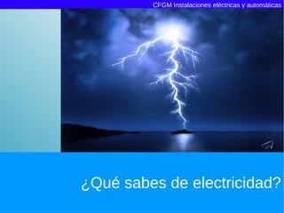 CFGM Instalaciones eléctricas y automáticas




¿Qué sabes de electricidad?
 