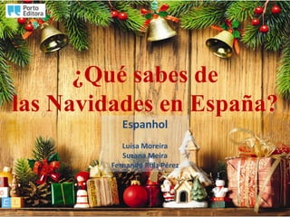 ¿Qué sabes de
las Navidades en España?
           Espanhol
           Luísa Moreira
           Suzana Meira
        Fernando Ruiz Pérez
 