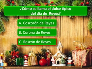 ¿Cómo se llama el dulce típico
    del día de Reyes?

A. Coscorón de Reyes

B. Corona de Reyes

C. Roscón de Reyes
 